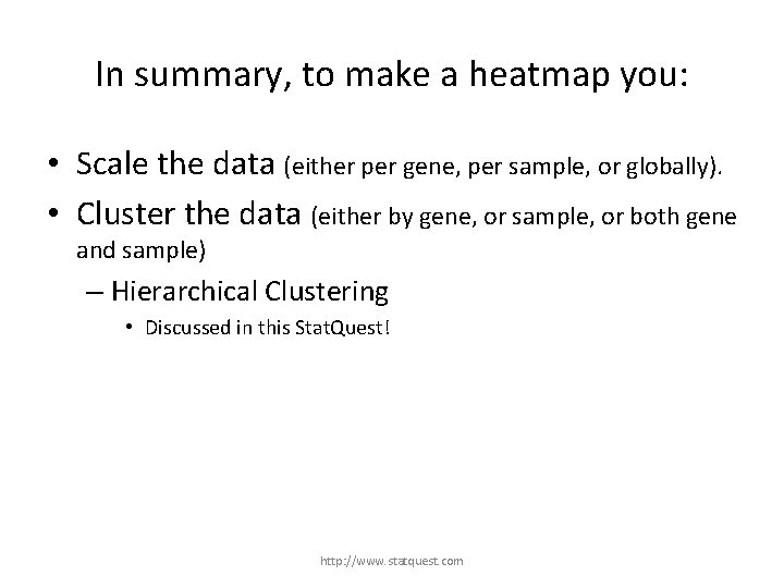In summary, to make a heatmap you: • Scale the data (either per gene,