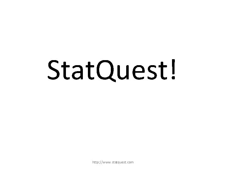 Stat. Quest! http: //www. statquest. com 