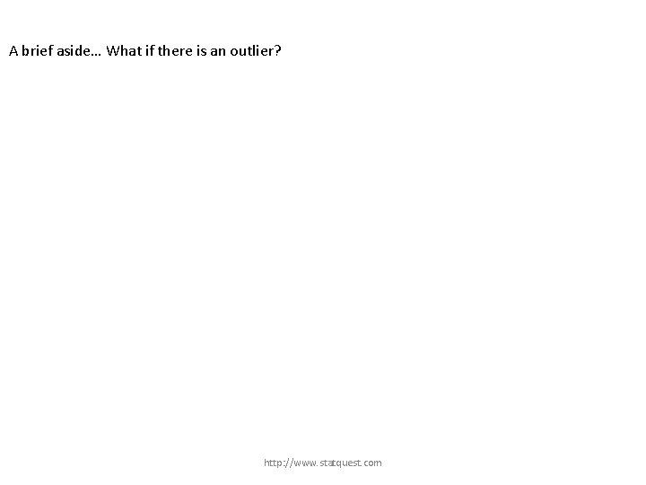 A brief aside… What if there is an outlier? http: //www. statquest. com 