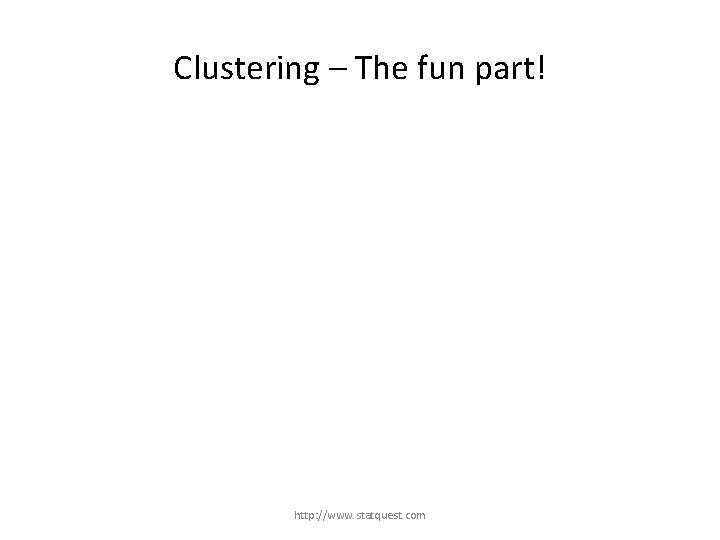 Clustering – The fun part! http: //www. statquest. com 