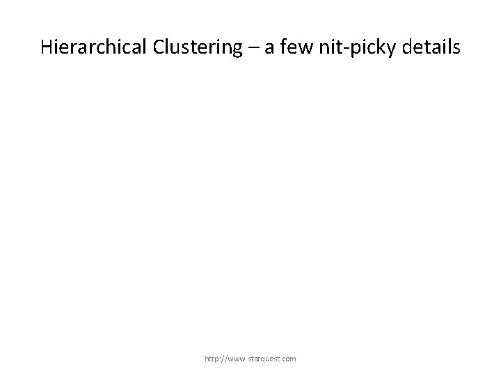 Hierarchical Clustering – a few nit-picky details http: //www. statquest. com 