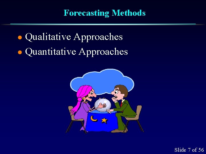 Forecasting Methods Qualitative Approaches l Quantitative Approaches l Slide 7 of 56 