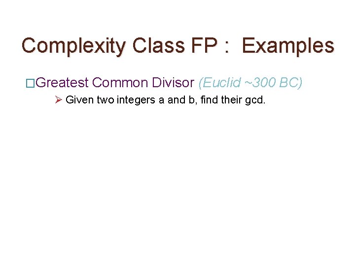 Complexity Class FP : Examples �Greatest Common Divisor (Euclid ~300 Ø Given two integers