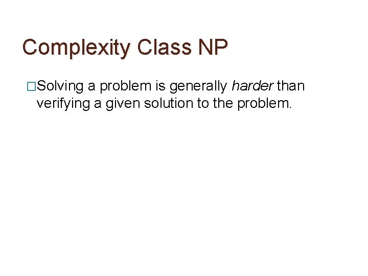 Complexity Class NP �Solving a problem is generally harder than verifying a given solution