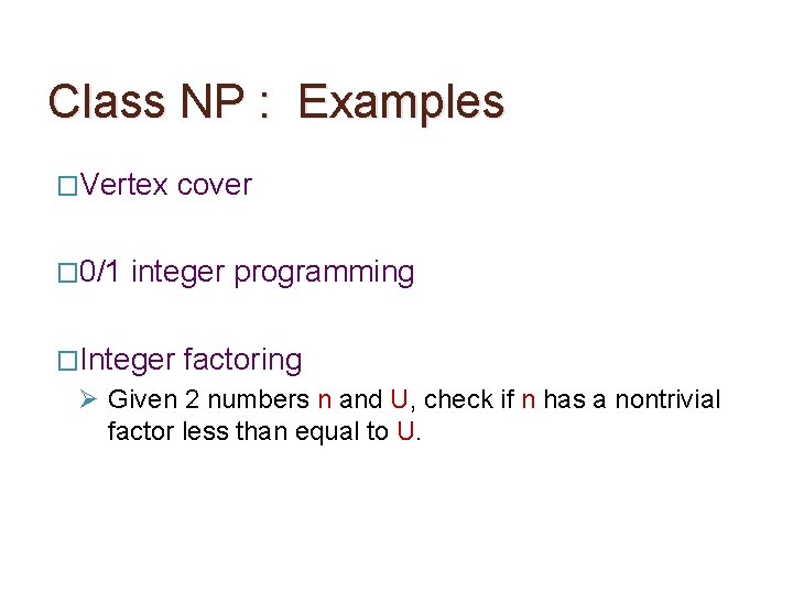 Class NP : Examples �Vertex � 0/1 cover integer programming �Integer factoring Ø Given