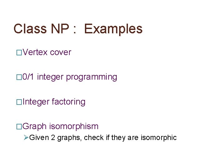 Class NP : Examples �Vertex � 0/1 cover integer programming �Integer �Graph factoring isomorphism