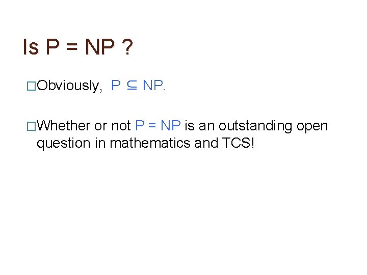 Is P = NP ? �Obviously, �Whether P ⊆ NP. or not P =