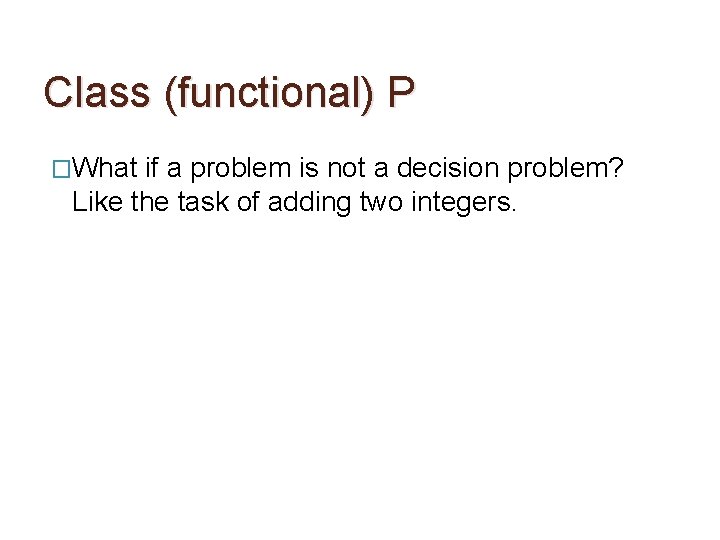 Class (functional) P �What if a problem is not a decision problem? Like the