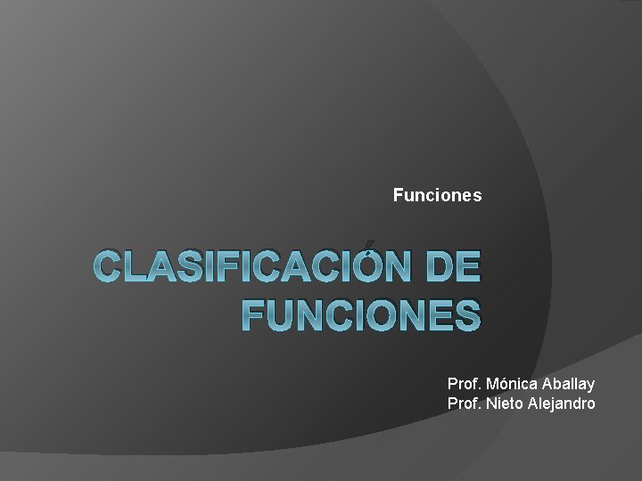 Funciones CLASIFICACIÓN DE FUNCIONES Prof. Mónica Aballay Prof. Nieto Alejandro 