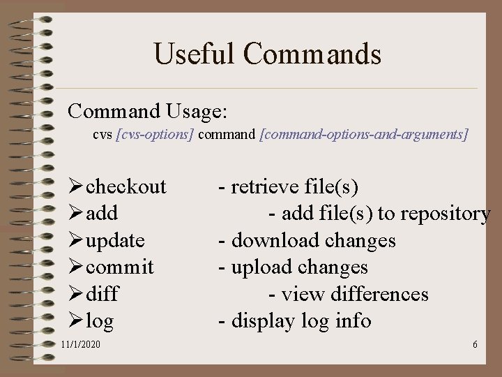 Useful Commands Command Usage: cvs [cvs-options] command [command-options-and-arguments] Øcheckout Øadd Øupdate Øcommit Ødiff Ølog