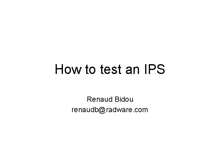 How to test an IPS Renaud Bidou renaudb@radware. com 
