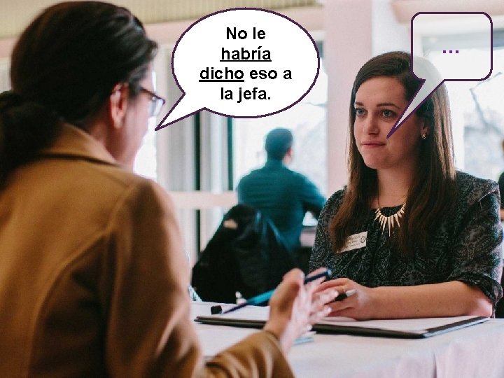 No le habría dicho eso a la jefa. … 