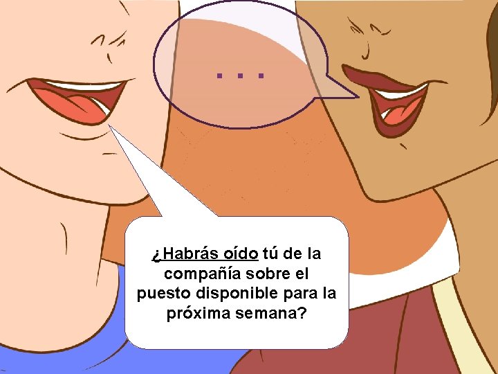 . . . ¿Habrás oído tú de la compañía sobre el puesto disponible para