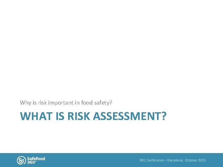 Why is risk important in food safety? WHAT IS RISK ASSESSMENT? BRC Conference –