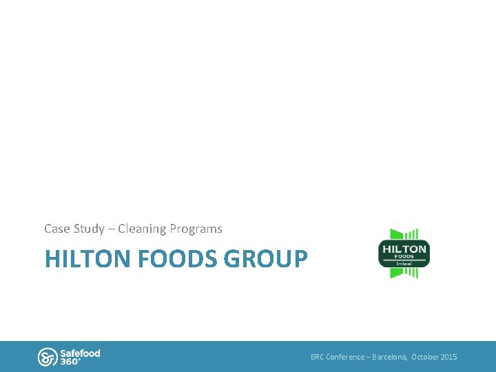 Case Study – Cleaning Programs HILTON FOODS GROUP BRC Conference – Barcelona, October 2015