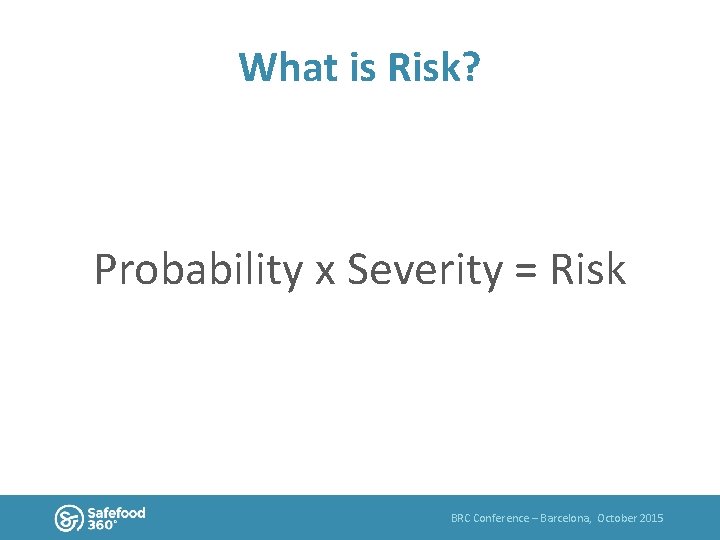 What is Risk? Probability x Severity = Risk BRC Conference – Barcelona, October 2015