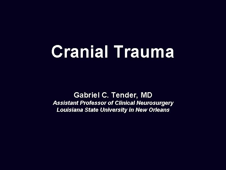 Cranial Trauma Gabriel C. Tender, MD Assistant Professor of Clinical Neurosurgery Louisiana State University