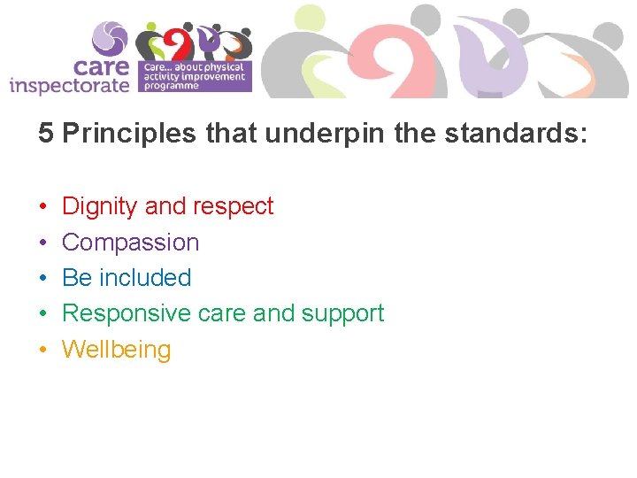 5 Principles that underpin the standards: • • • Dignity and respect Compassion Be