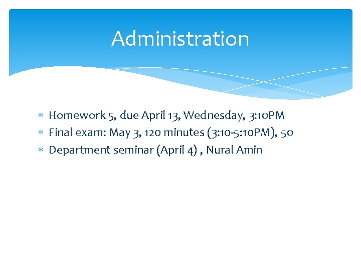 Administration Homework 5, due April 13, Wednesday, 3: 10 PM Final exam: May 3,