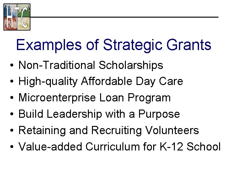 Examples of Strategic Grants • • • Non-Traditional Scholarships High-quality Affordable Day Care Microenterprise