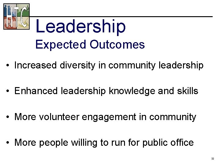 Leadership Expected Outcomes • Increased diversity in community leadership • Enhanced leadership knowledge and