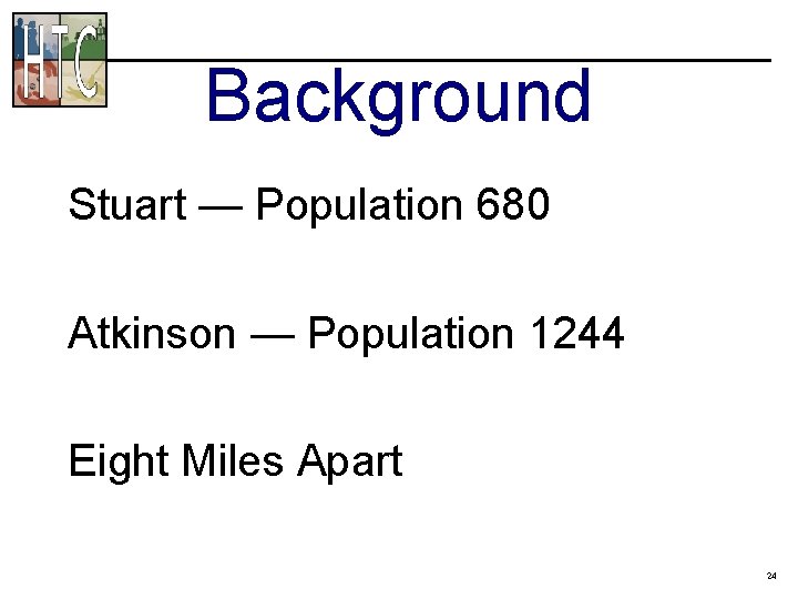 Background Stuart — Population 680 Atkinson — Population 1244 Eight Miles Apart 24 