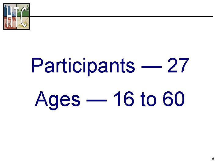 Participants — 27 Ages — 16 to 60 26 