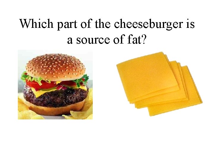 Which part of the cheeseburger is a source of fat? 