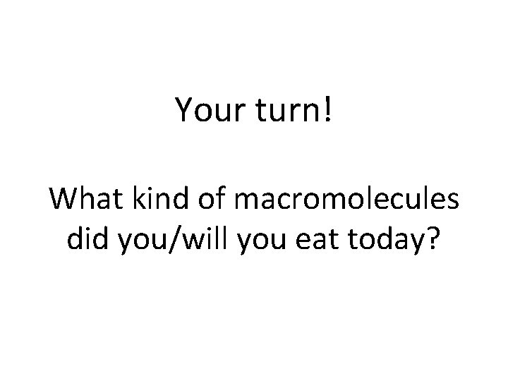 Your turn! What kind of macromolecules did you/will you eat today? 