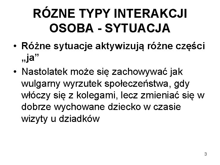 RÓZNE TYPY INTERAKCJI OSOBA - SYTUACJA • Różne sytuacje aktywizują różne części „ja” •