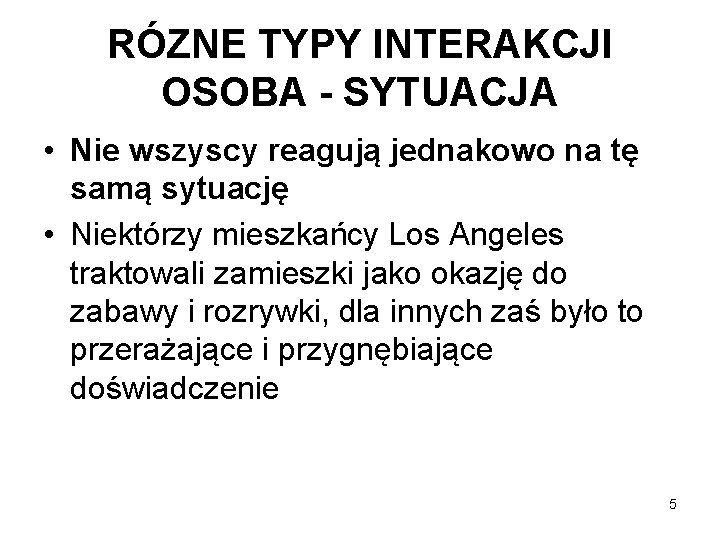 RÓZNE TYPY INTERAKCJI OSOBA - SYTUACJA • Nie wszyscy reagują jednakowo na tę samą