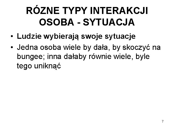 RÓZNE TYPY INTERAKCJI OSOBA - SYTUACJA • Ludzie wybierają swoje sytuacje • Jedna osoba