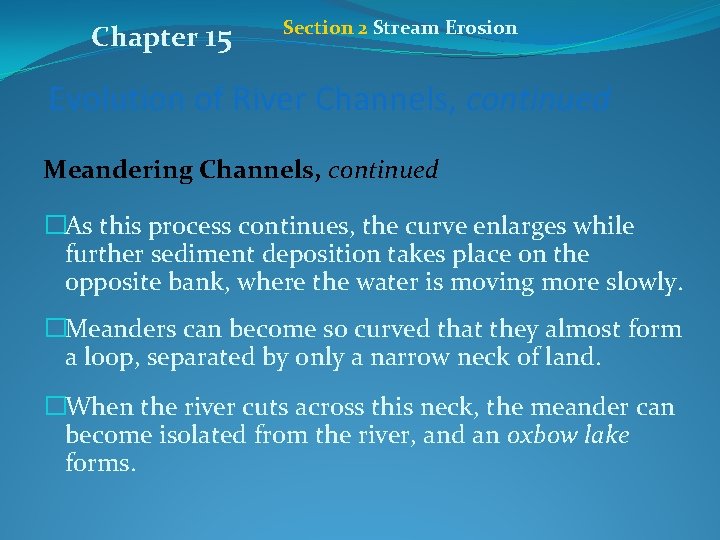 Chapter 15 Section 2 Stream Erosion Evolution of River Channels, continued Meandering Channels, continued