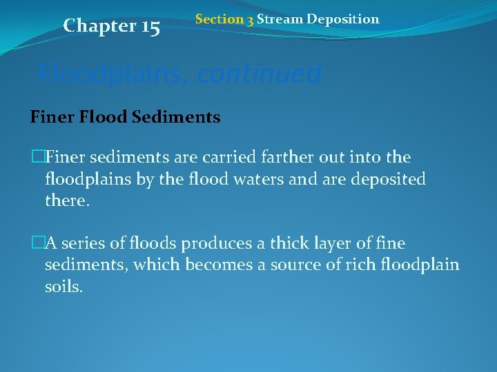 Chapter 15 Section 3 Stream Deposition Floodplains, continued Finer Flood Sediments �Finer sediments are