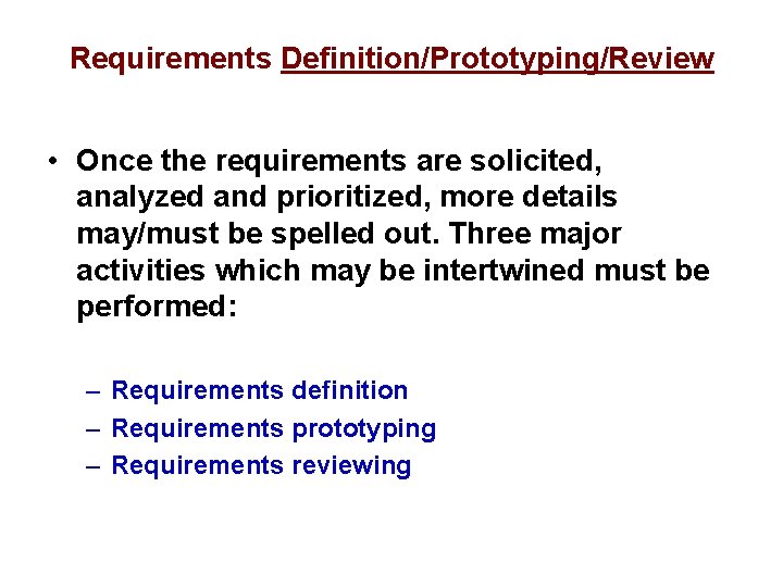 Requirements Definition/Prototyping/Review • Once the requirements are solicited, analyzed and prioritized, more details may/must