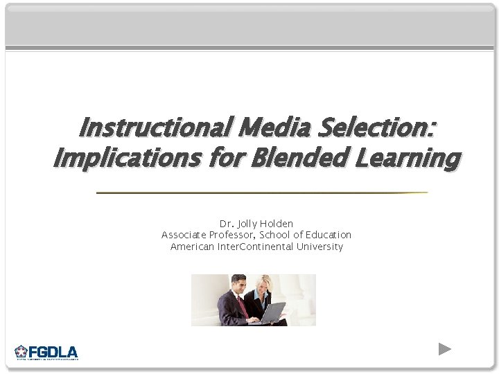 Instructional Media Selection: Implications for Blended Learning Dr. Jolly Holden Associate Professor, School of