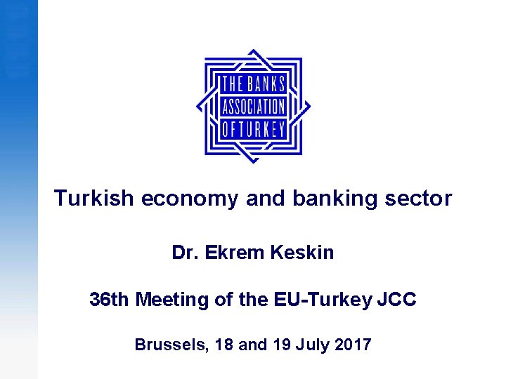 Turkish economy and banking sector Dr. Ekrem Keskin 36 th Meeting of the EU-Turkey