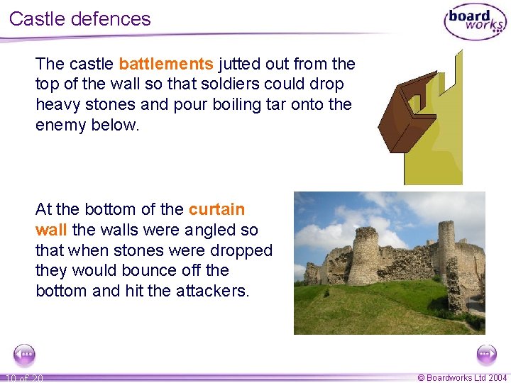 Castle defences The castle battlements jutted out from the top of the wall so