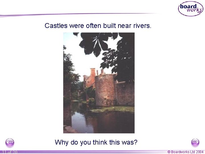 Castles were often built near rivers. Why do you think this was? 11 of