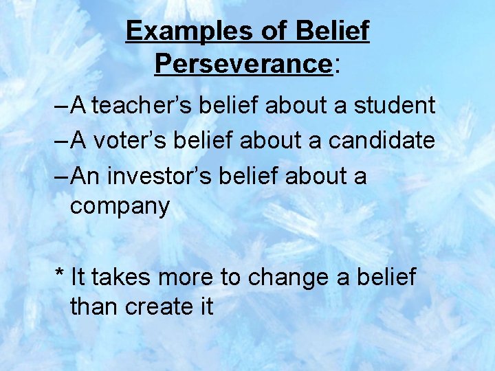 Examples of Belief Perseverance: – A teacher’s belief about a student – A voter’s