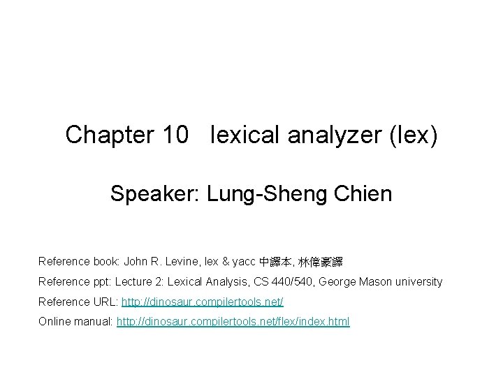 Chapter 10 lexical analyzer (lex) Speaker: Lung-Sheng Chien Reference book: John R. Levine, lex Chapter 10 lexical analyzer (lex) Speaker: Lung-Sheng Chien Reference book: John R. Levine, lex