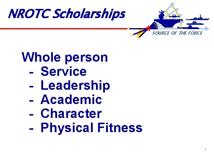 NROTC Scholarships SOURCE OF THE FORCE Whole person - Service - Leadership - Academic