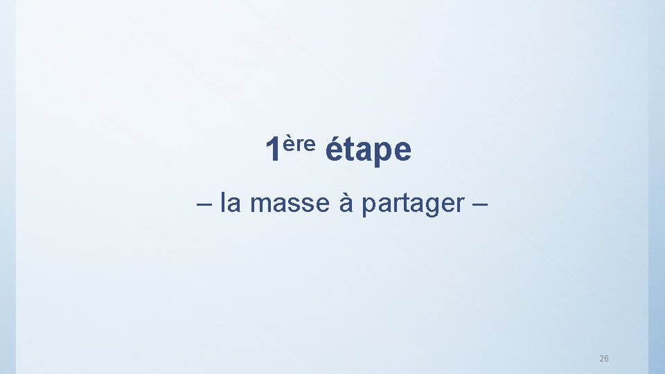 ère 1 étape – la masse à partager – 26 