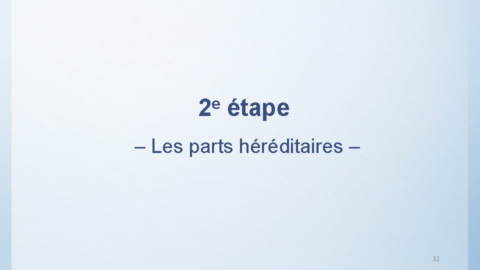 e 2 étape – Les parts héréditaires – 32 