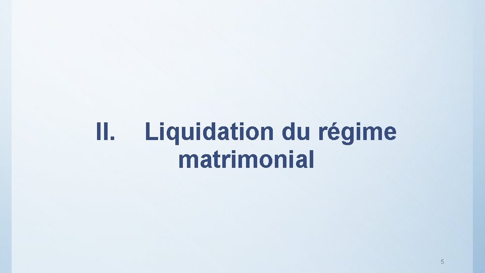II. Liquidation du régime matrimonial 5 