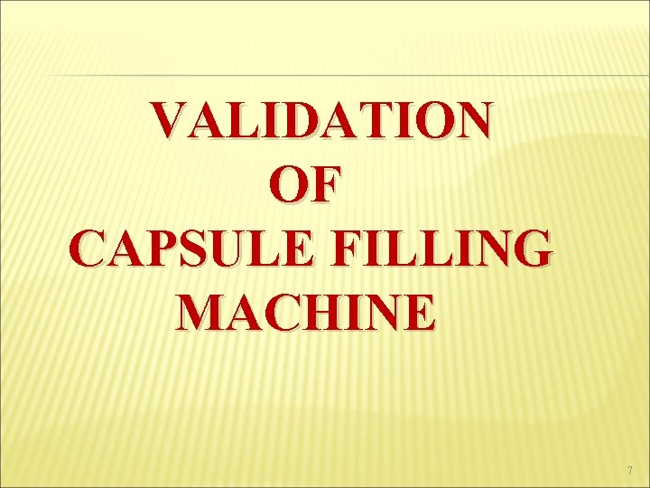  VALIDATION OF CAPSULE FILLING MACHINE 7 