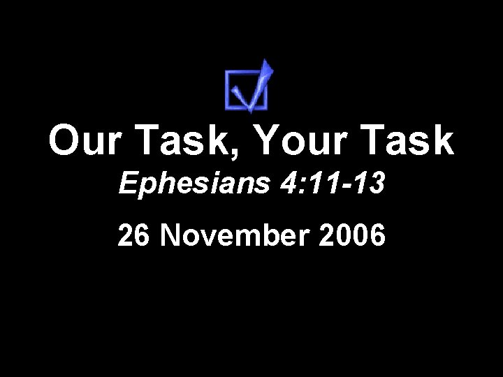 Our Task, Your Task Ephesians 4: 11 -13 26 November 2006 