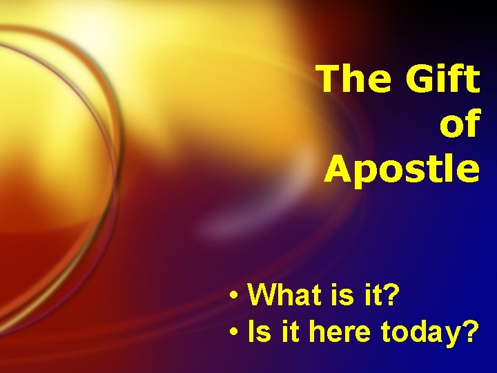 The Gift of Apostle • What is it? • Is it here today? 