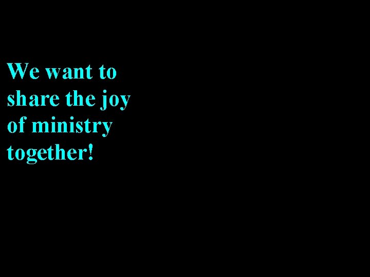 We want to share the joy of ministry together! 