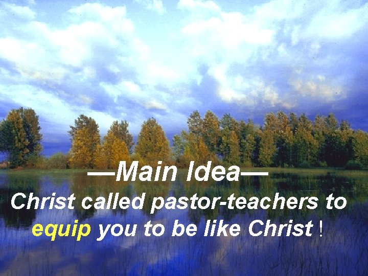 —Main Idea— Christ called pastor-teachers Tom and me toto equip you to to be